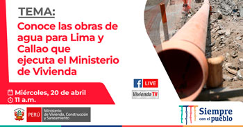 Conoce las obras de agua para Lima y Callao que ejecuta el Ministerio de Vivienda
