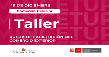  Taller presencial gratis "Rueda de Facilitación del Comercio Exterior" del Mincetur Perú